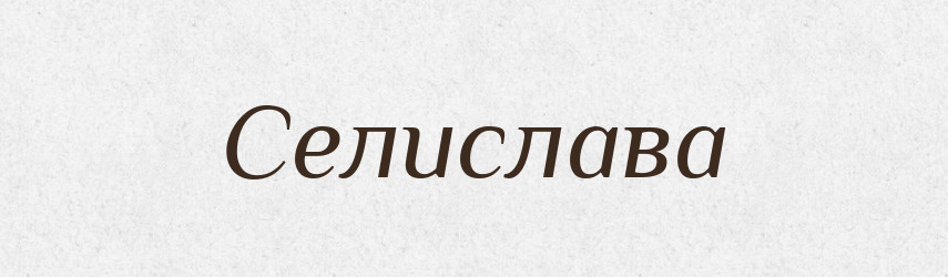 Селислава — Рідні імена. Слов'янський іменослов