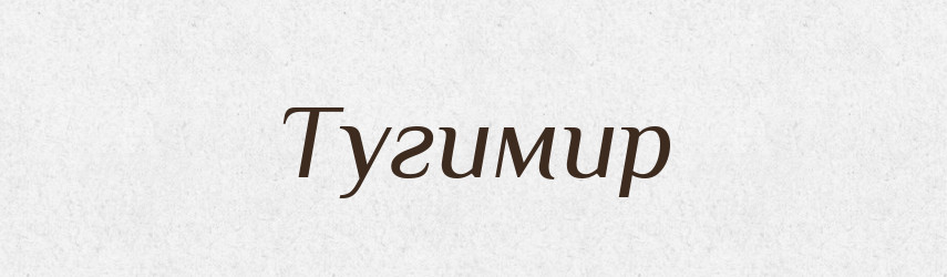 Тугимир — Рідні імена. Слов'янський іменослов